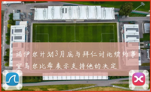 诺伊尔计划3月底与拜仁讨论续约事宜乌尔比希表示支持他的决定
