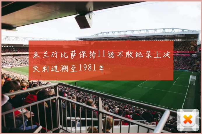 米兰对比萨保持11场不败纪录上次失利追溯至1981年