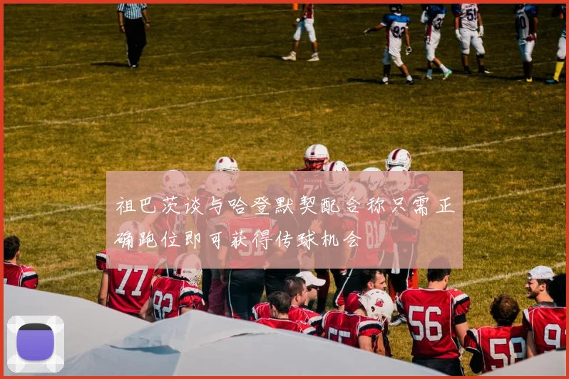 祖巴茨谈与哈登默契配合称只需正确跑位即可获得传球机会