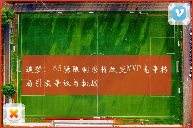 追梦：65场限制或将改变MVP竞争格局引发争议与挑战