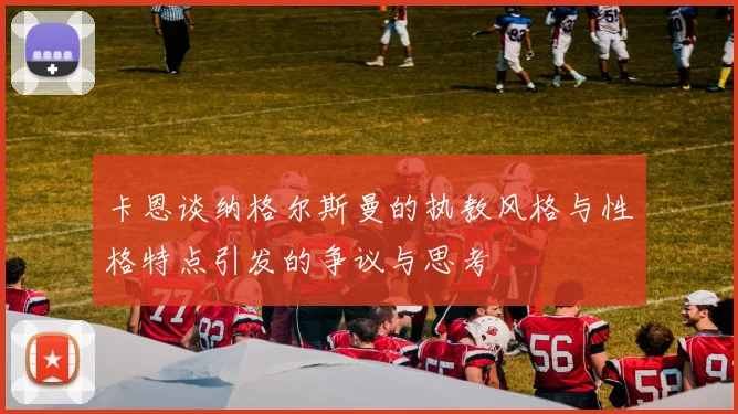 卡恩谈纳格尔斯曼的执教风格与性格特点引发的争议与思考