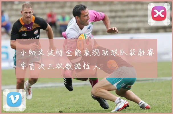 小凯文波特全能表现助球队获胜赛季首次三双数据惊人