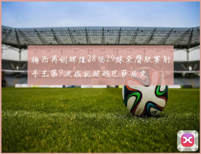 梅西再创辉煌28场29球荣膺联赛射手王第9次成就超越巴萨历史