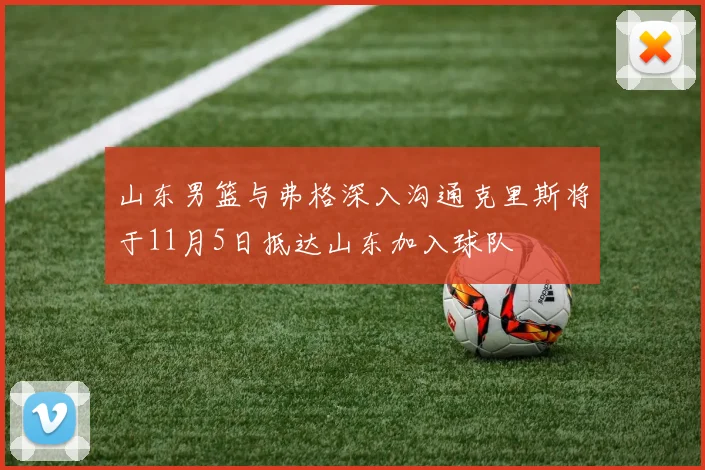 山东男篮与弗格深入沟通克里斯将于11月5日抵达山东加入球队