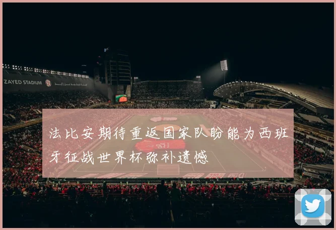 法比安期待重返国家队盼能为西班牙征战世界杯弥补遗憾