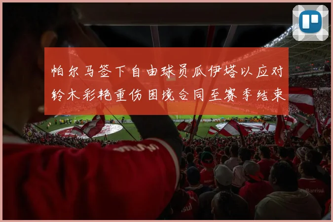 帕尔马签下自由球员瓜伊塔以应对铃木彩艳重伤困境合同至赛季结束