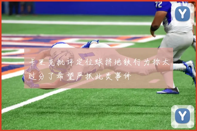 卡里克批评定位球挤地铁行为称太过分了希望严抓此类事件