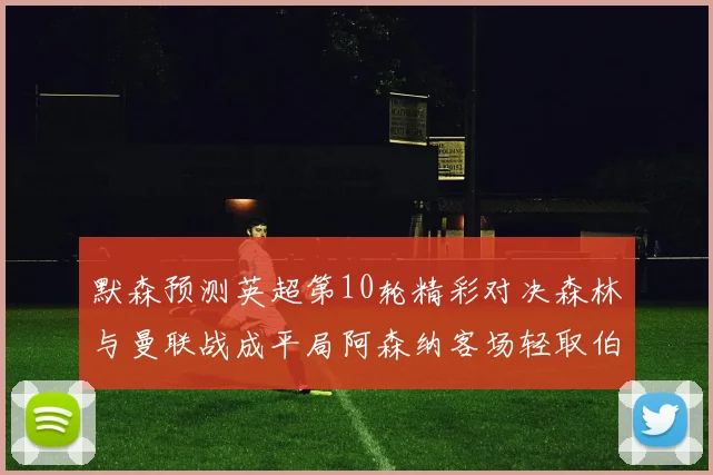 默森预测英超第10轮精彩对决森林与曼联战成平局阿森纳客场轻取伯恩利