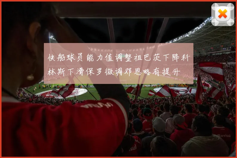 快船球员能力值调整祖巴茨下降科林斯下滑保罗微调邓恩略有提升