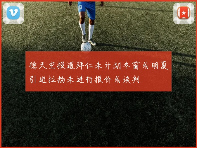 德天空报道拜仁未计划冬窗或明夏引进拉扬未进行报价或谈判