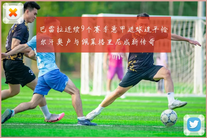 巴雷拉连续9个赛季意甲进球追平恰尔汗奥卢与佩莱格里尼成新传奇