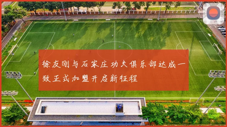 徐友刚与石家庄功夫俱乐部达成一致正式加盟开启新征程