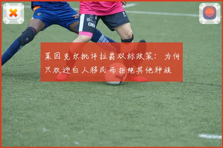 莱因克尔批评拉爵双标政策：为何只欢迎白人移民而拒绝其他种族