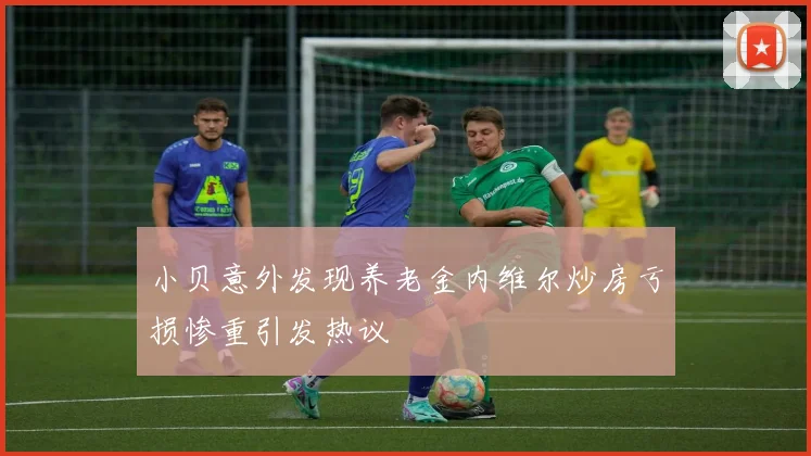 小贝意外发现养老金内维尔炒房亏损惨重引发热议