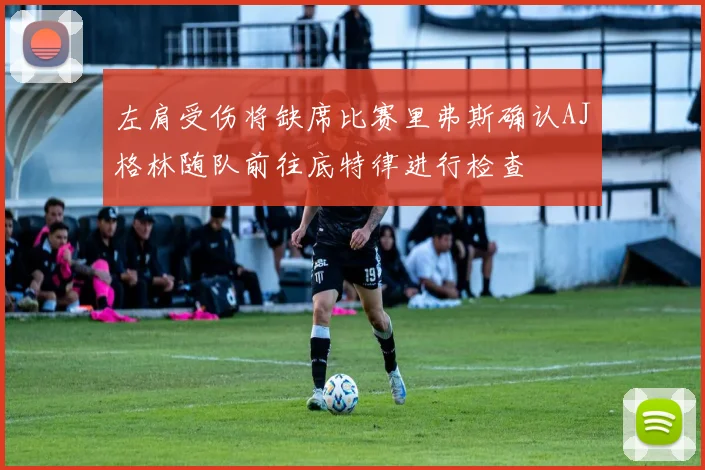 左肩受伤将缺席比赛里弗斯确认AJ格林随队前往底特律进行检查
