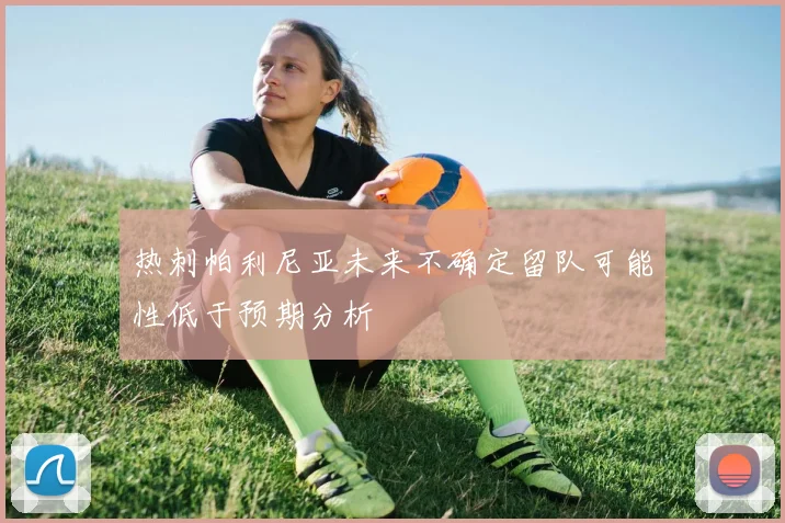 热刺帕利尼亚未来不确定留队可能性低于预期分析