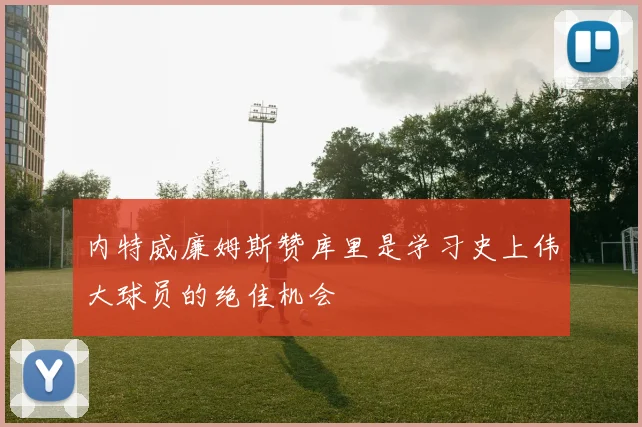 内特威廉姆斯赞库里是学习史上伟大球员的绝佳机会