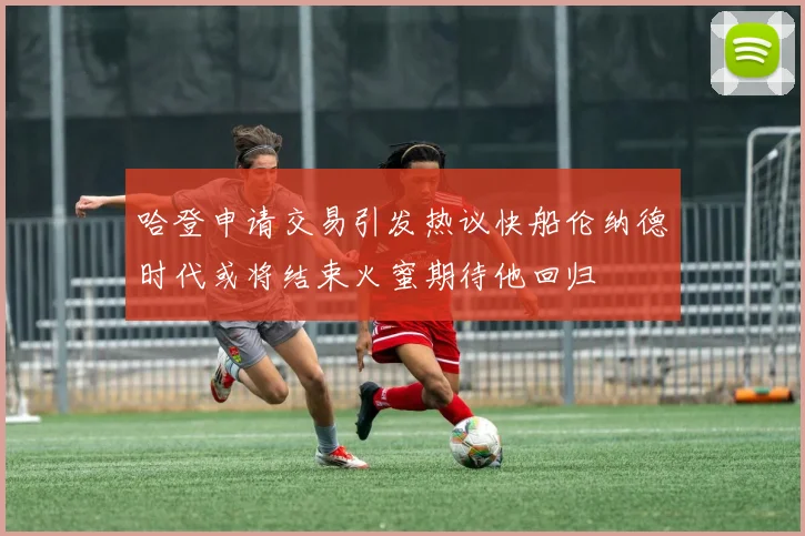 哈登申请交易引发热议快船伦纳德时代或将结束火蜜期待他回归