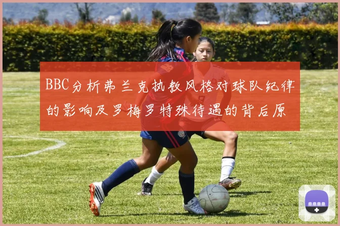BBC分析弗兰克执教风格对球队纪律的影响及罗梅罗特殊待遇的背后原因