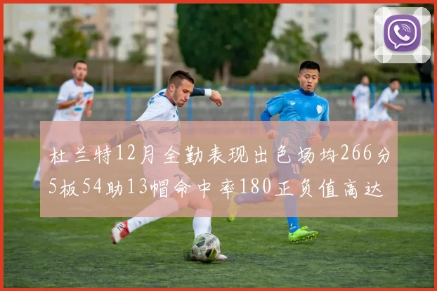 杜兰特12月全勤表现出色场均266分5板54助13帽命中率180正负值高达79